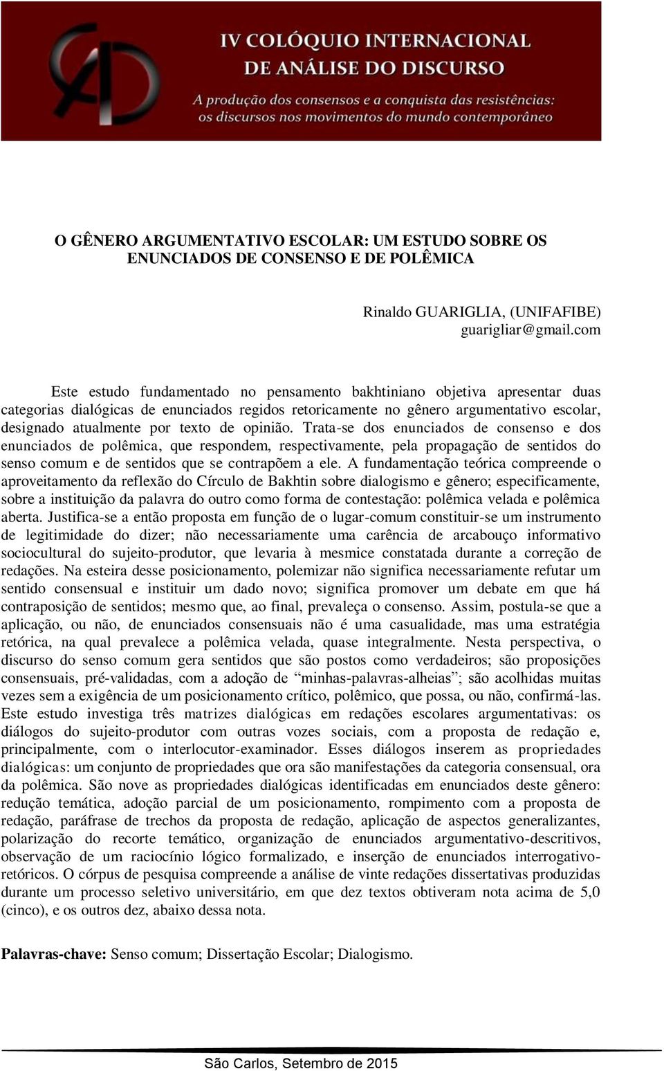 texto de opinião. Trata-se dos enunciados de consenso e dos enunciados de polêmica, que respondem, respectivamente, pela propagação de sentidos do senso comum e de sentidos que se contrapõem a ele.