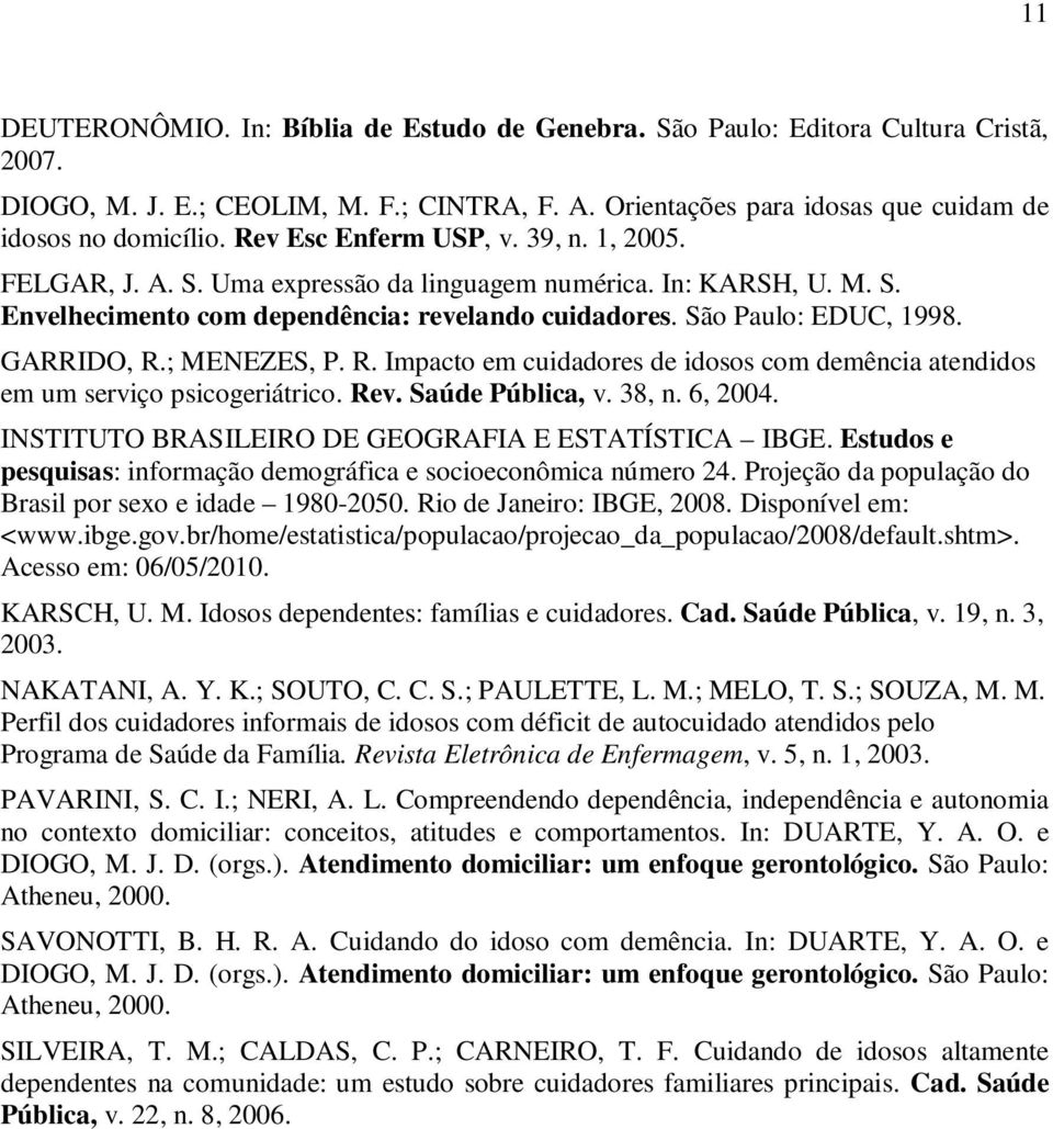 GARRIDO, R.; MENEZES, P. R. Impacto em cuidadores de idosos com demência atendidos em um serviço psicogeriátrico. Rev. Saúde Pública, v. 38, n. 6, 2004.