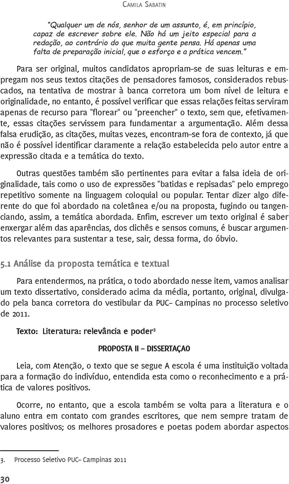 Para ser original, muitos candidatos apropriam se de suas leituras e empregam nos seus textos citações de pensadores famosos, considerados rebuscados, na tentativa de mostrar à banca corretora um bom