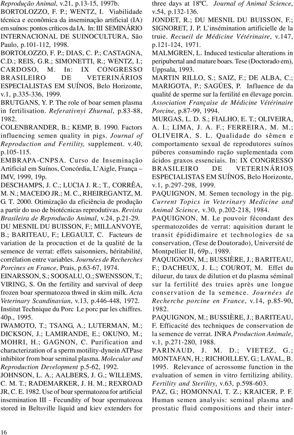 In: IX CONGRESSO BRASILEIRO DE VETERINÁRIOS ESPECIALISTAS EM SUÍNOS, Belo Horizonte, v.1, p.335-336, 1999. BRUTGANS, Y. P. The role of boar semen plasma in fertilisation. Referativnyi Zhurnal, p.