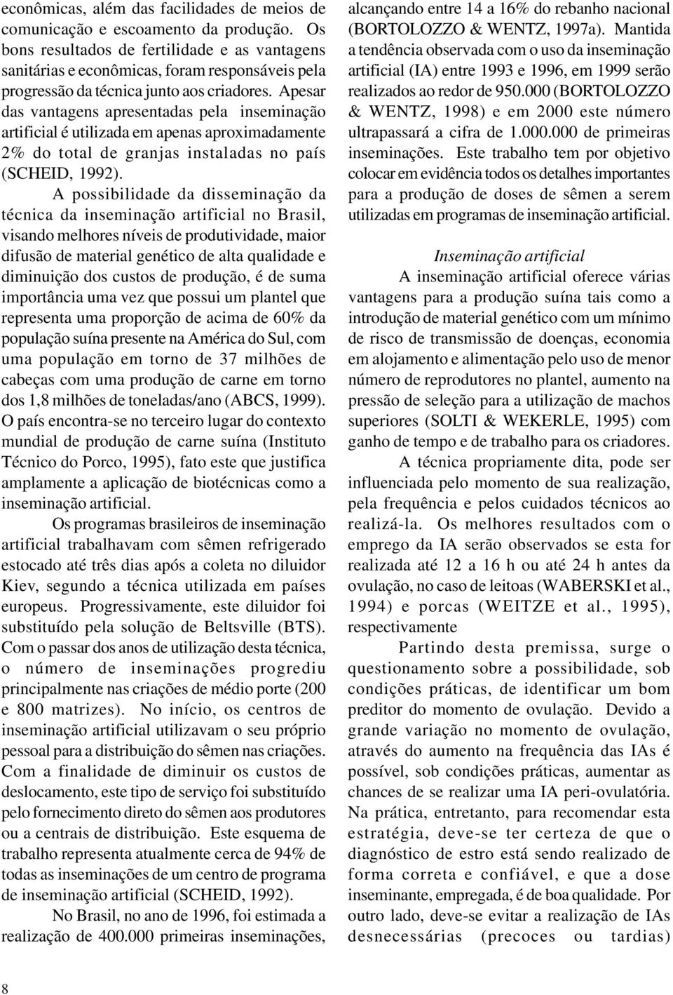 Apesar das vantagens apresentadas pela inseminação artificial é utilizada em apenas aproximadamente 2% do total de granjas instaladas no país (SCHEID, 1992).