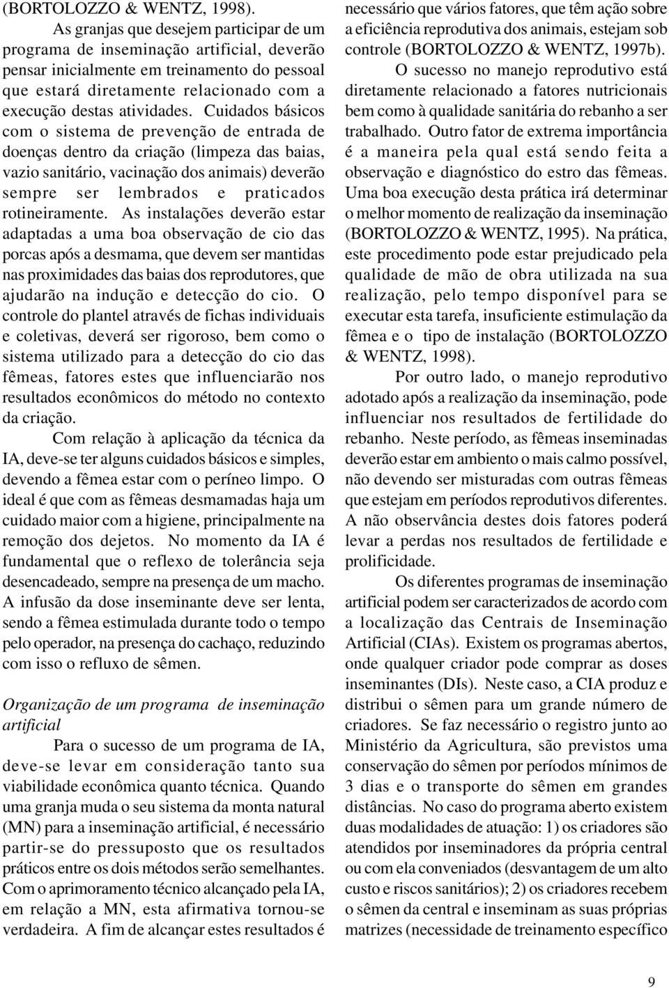 Cuidados básicos com o sistema de prevenção de entrada de doenças dentro da criação (limpeza das baias, vazio sanitário, vacinação dos animais) deverão sempre ser lembrados e praticados