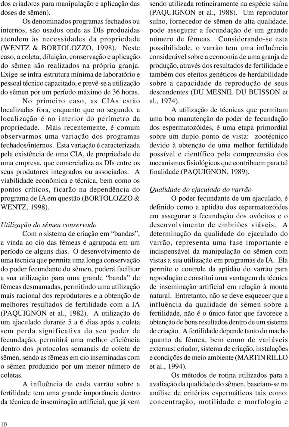 Neste caso, a coleta, diluição, conservação e aplicação do sêmen são realizados na própria granja.