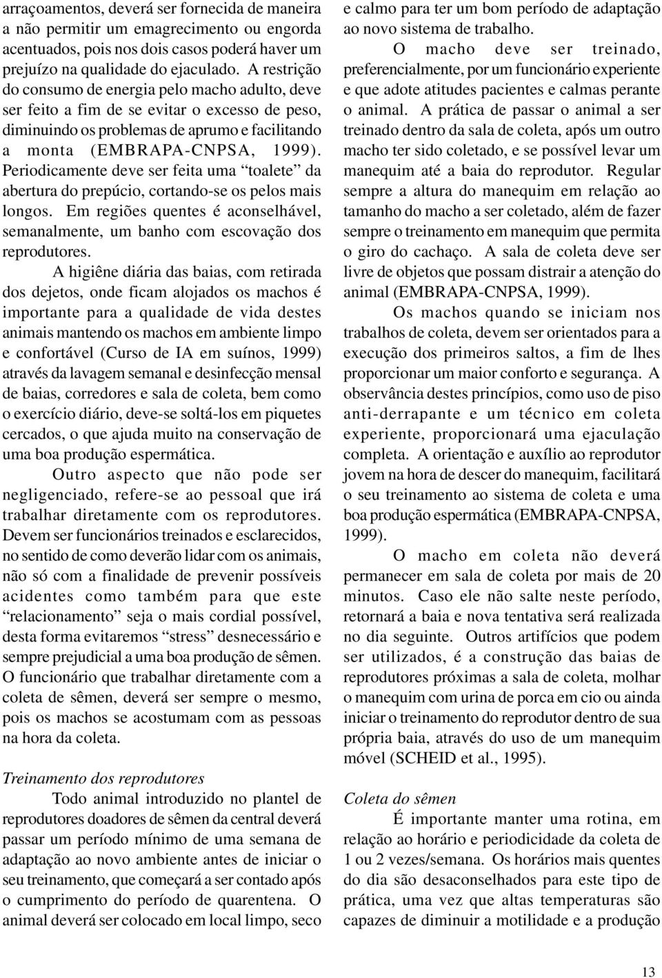 Periodicamente deve ser feita uma toalete da abertura do prepúcio, cortando-se os pelos mais longos. Em regiões quentes é aconselhável, semanalmente, um banho com escovação dos reprodutores.