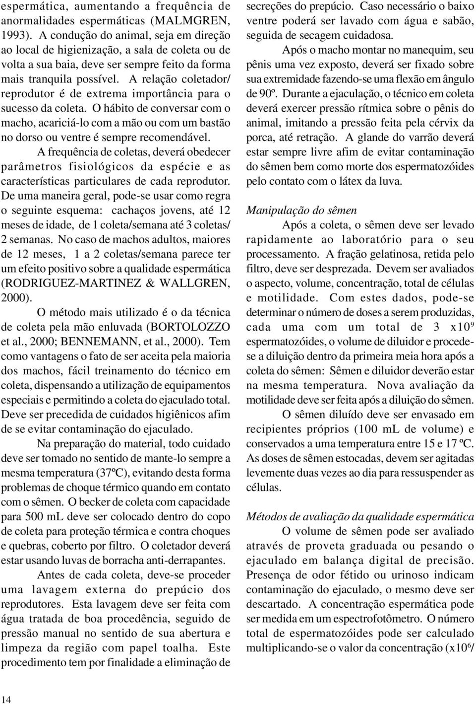 A relação coletador/ reprodutor é de extrema importância para o sucesso da coleta. O hábito de conversar com o macho, acariciá-lo com a mão ou com um bastão no dorso ou ventre é sempre recomendável.