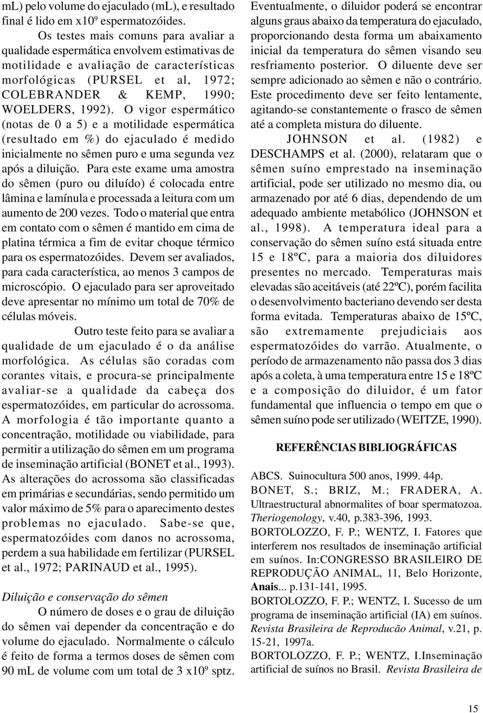 1992). O vigor espermático (notas de 0 a 5) e a motilidade espermática (resultado em %) do ejaculado é medido inicialmente no sêmen puro e uma segunda vez após a diluição.