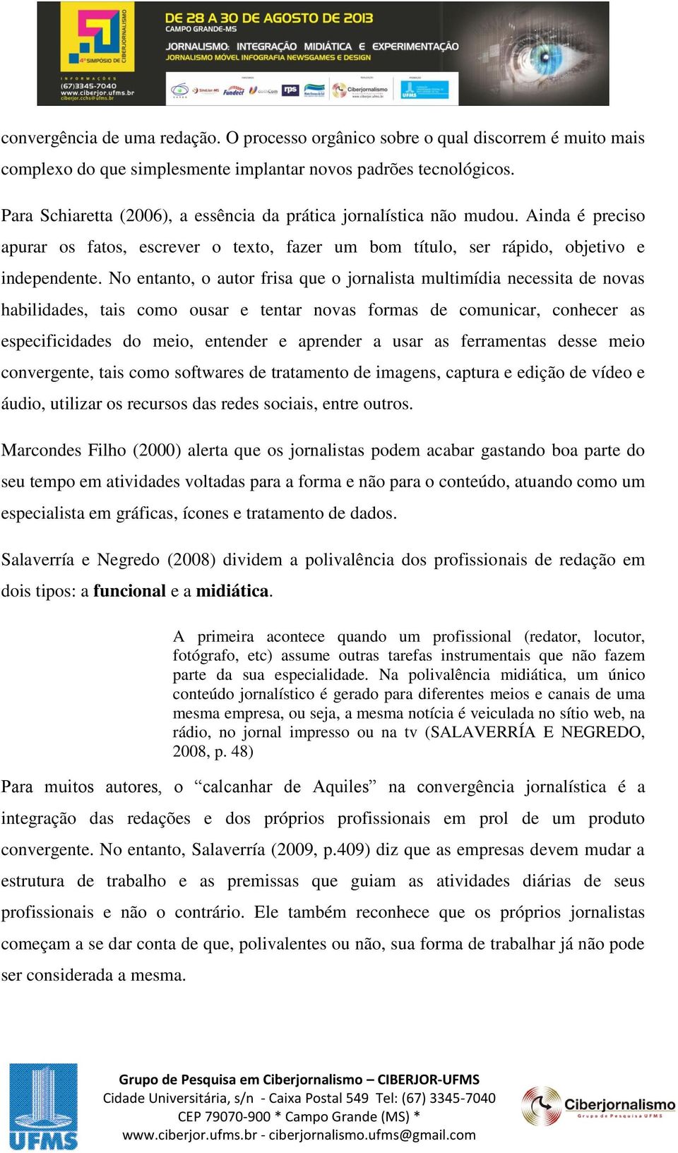 No entanto, o autor frisa que o jornalista multimídia necessita de novas habilidades, tais como ousar e tentar novas formas de comunicar, conhecer as especificidades do meio, entender e aprender a