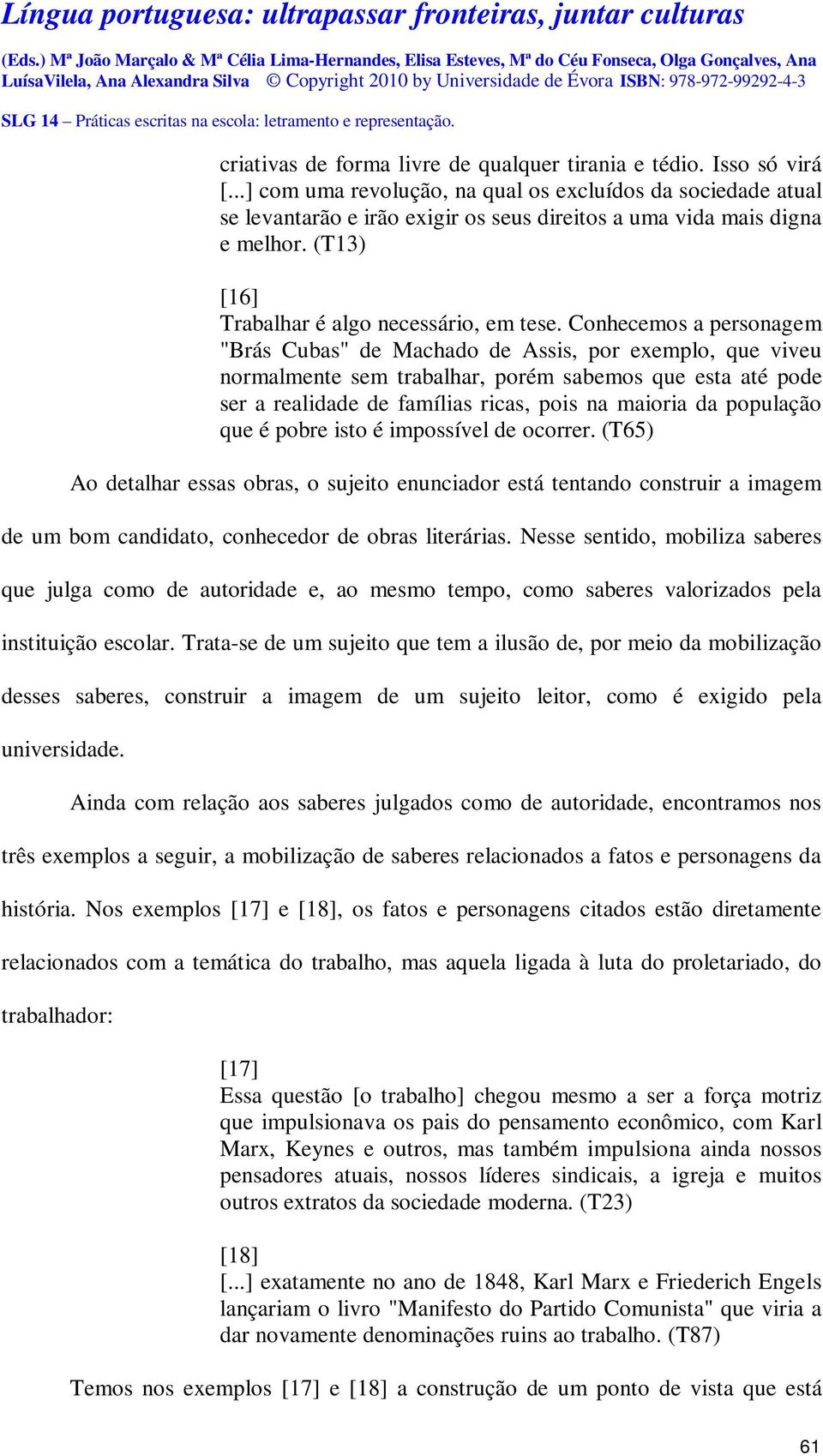 Conhecemos a personagem "Brás Cubas" de Machado de Assis, por exemplo, que viveu normalmente sem trabalhar, porém sabemos que esta até pode ser a realidade de famílias ricas, pois na maioria da