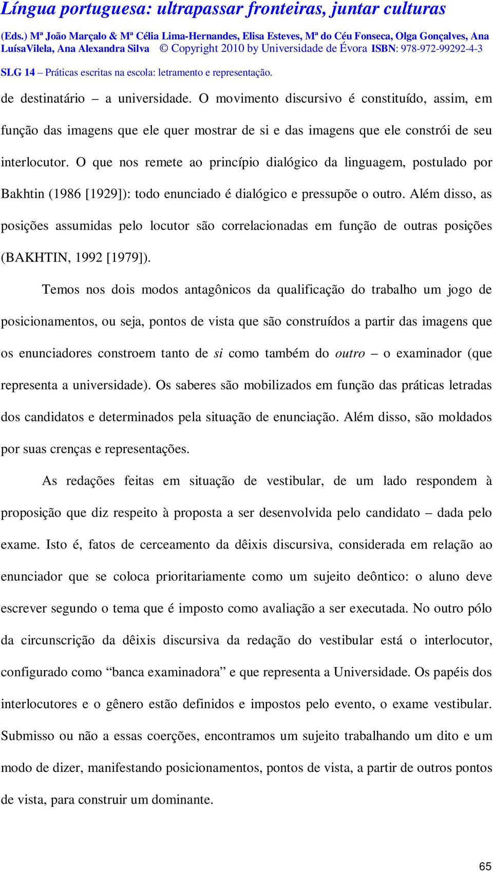 Além disso, as posições assumidas pelo locutor são correlacionadas em função de outras posições (BAKHTIN, 1992 [1979]).