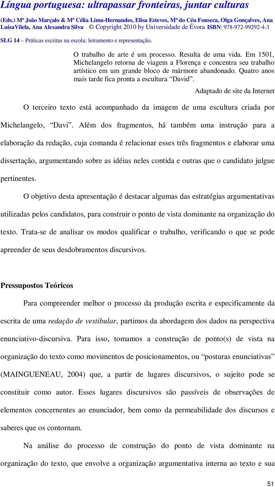 Além dos fragmentos, há também uma instrução para a elaboração da redação, cuja comanda é relacionar esses três fragmentos e elaborar uma dissertação, argumentando sobre as idéias neles contida e