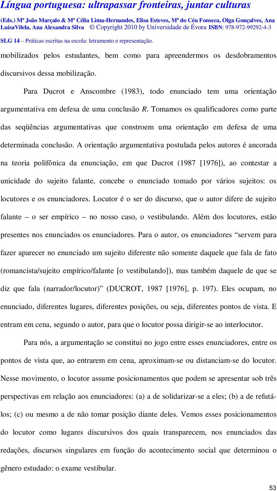 Tomamos os qualificadores como parte das seqüências argumentativas que constroem uma orientação em defesa de uma determinada conclusão.