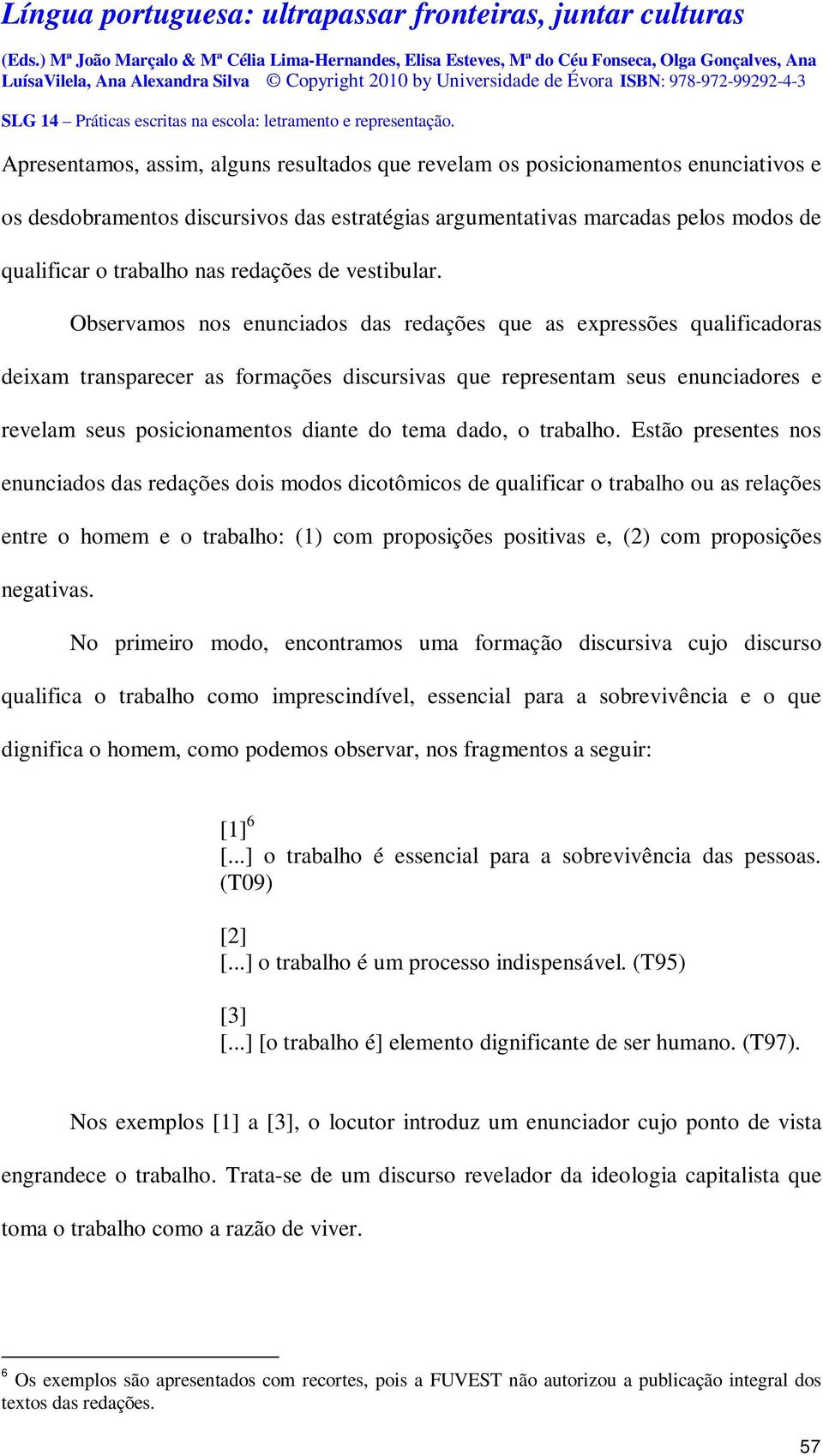 Observamos nos enunciados das redações que as expressões qualificadoras deixam transparecer as formações discursivas que representam seus enunciadores e revelam seus posicionamentos diante do tema