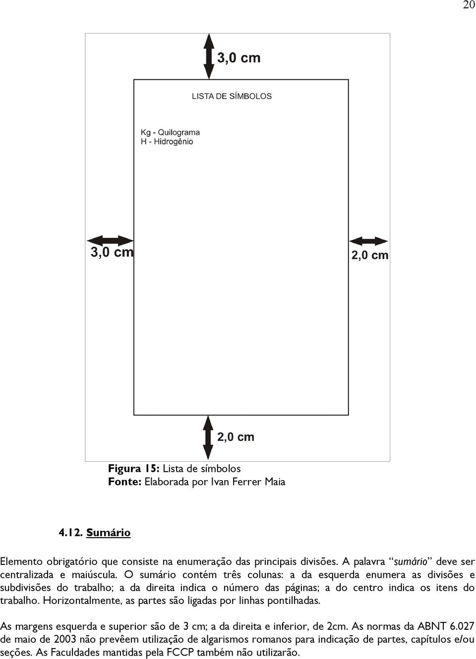 O sumário contém três colunas: a da esquerda enumera as divisões e subdivisões do trabalho; a da direita indica o número das páginas; a do centro indica os itens do