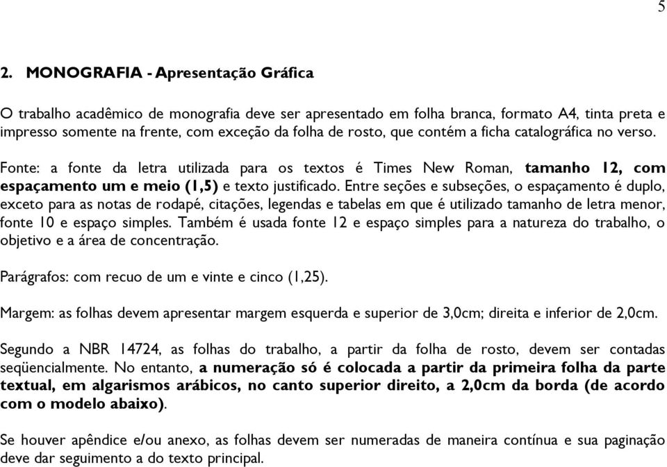 Entre seções e subseções, o espaçamento é duplo, exceto para as notas de rodapé, citações, legendas e tabelas em que é utilizado tamanho de letra menor, fonte 10 e espaço simples.