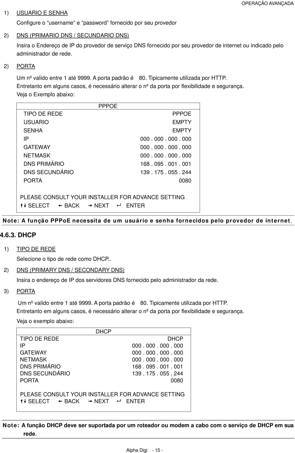 Entretanto em alguns casos, é necessário alterar o nº da porta por flexibilidade e segurança. Veja o Exemplo abaixo: PPPOE TIPO DE REDE PPPOE USUARIO EMPTY SENHA EMPTY IP 000. 000. 000. 000 GATEWAY 000.