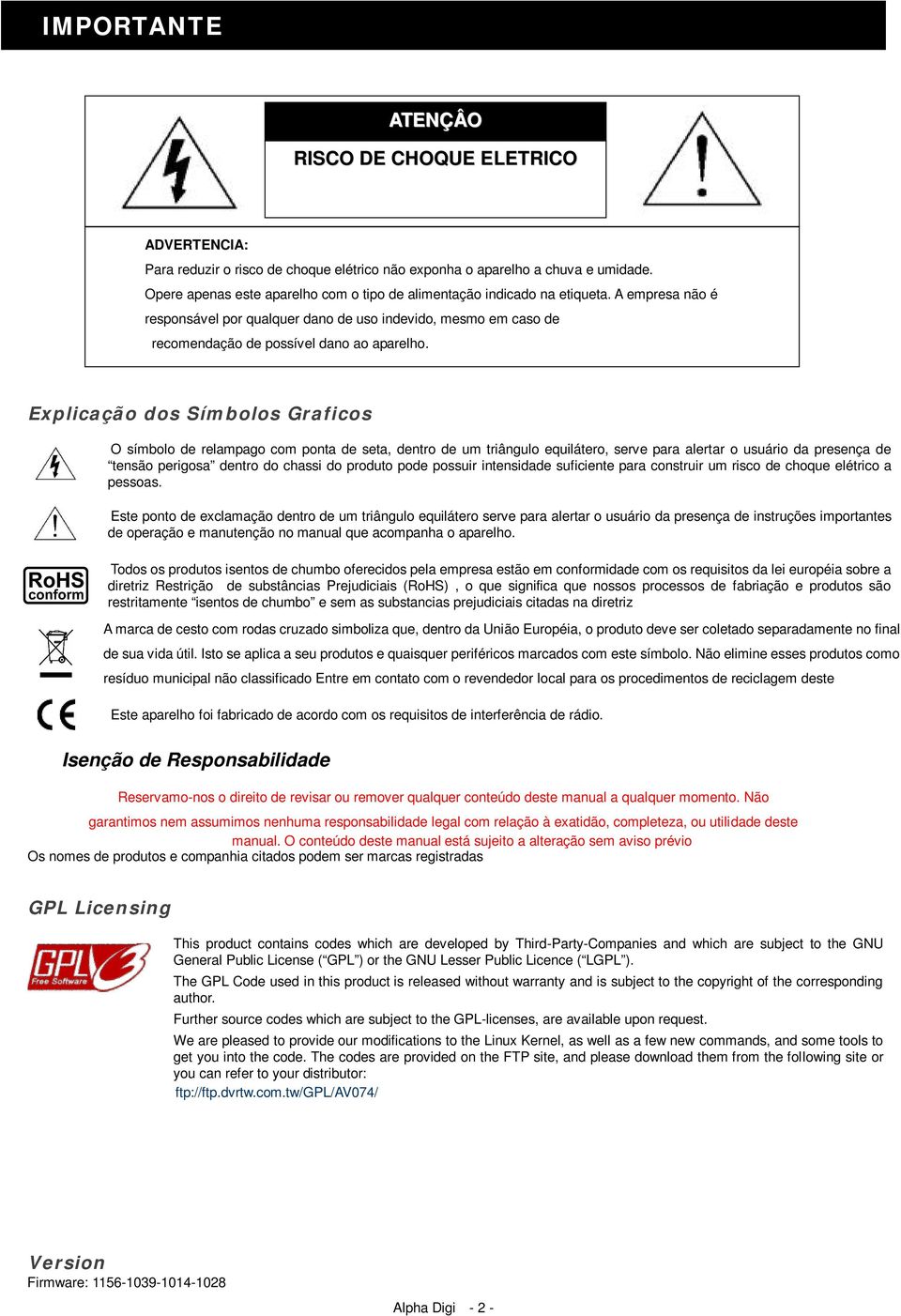 Explicação dos Símbolos Graficos O símbolo de relampago com ponta de seta, dentro de um triângulo equilátero, serve para alertar o usuário da presença de tensão perigosa dentro do chassi do produto