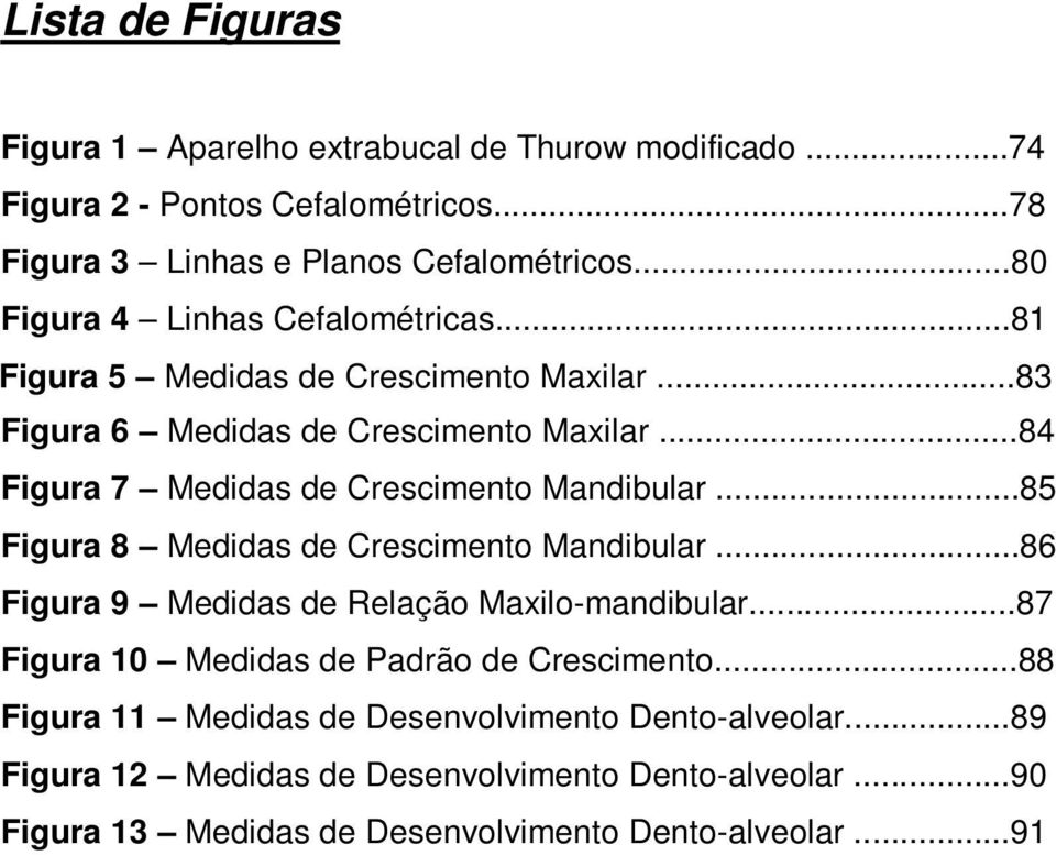 ..84 Figura 7 Medidas de Crescimento Mandibular...85 Figura 8 Medidas de Crescimento Mandibular...86 Figura 9 Medidas de Relação Maxilo-mandibular.