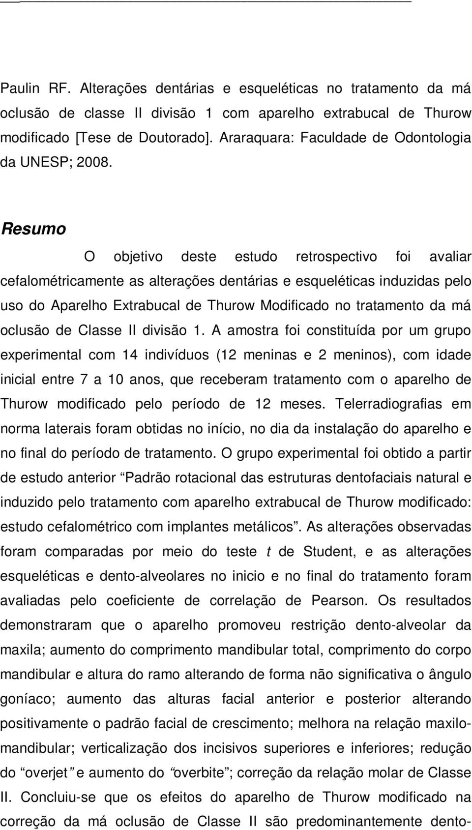 Resumo O objetivo deste estudo retrospectivo foi avaliar cefalométricamente as alterações dentárias e esqueléticas induzidas pelo uso do Aparelho Extrabucal de Thurow Modificado no tratamento da má