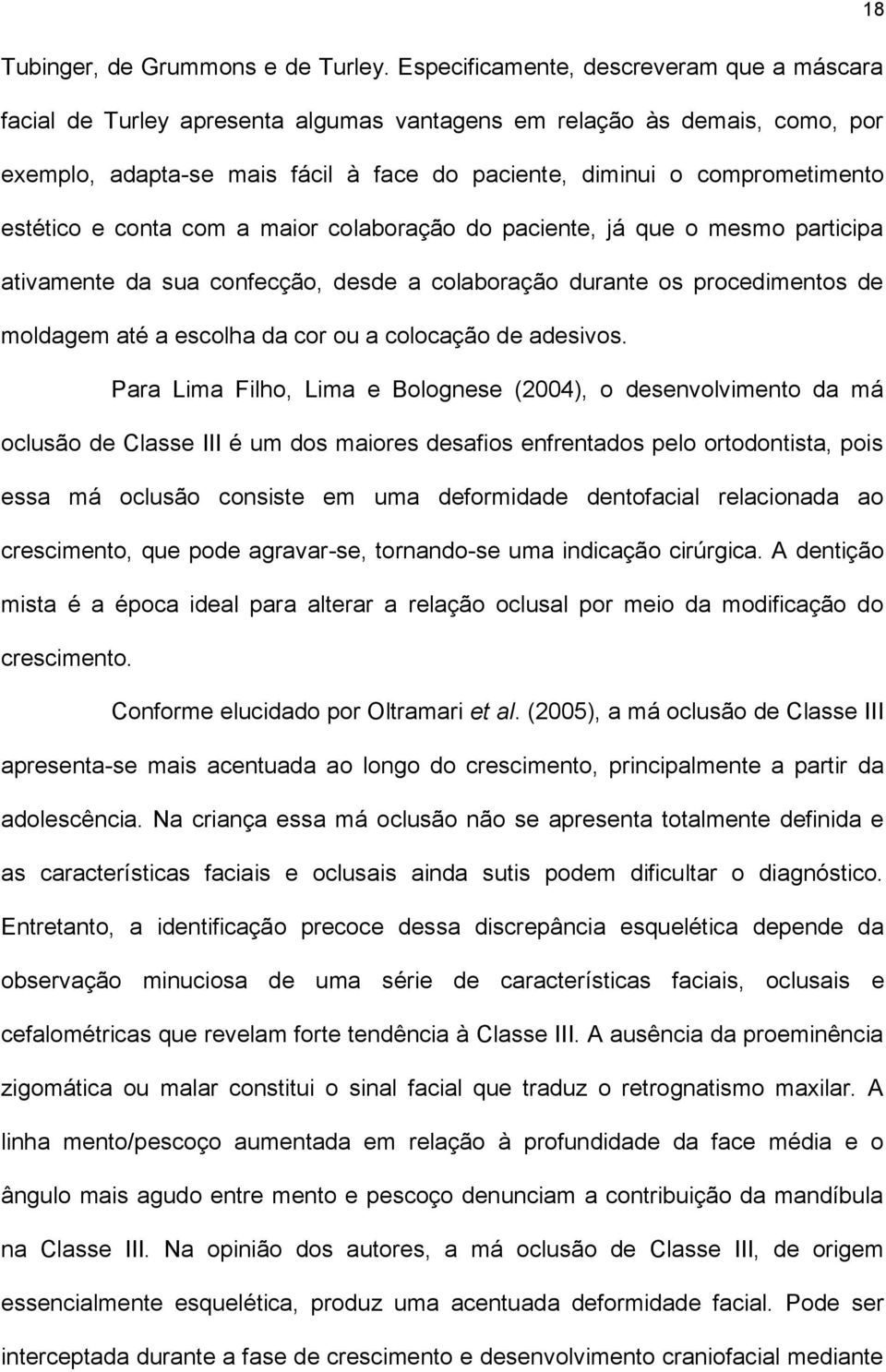 estético e conta com a maior colaboração do paciente, já que o mesmo participa ativamente da sua confecção, desde a colaboração durante os procedimentos de moldagem até a escolha da cor ou a