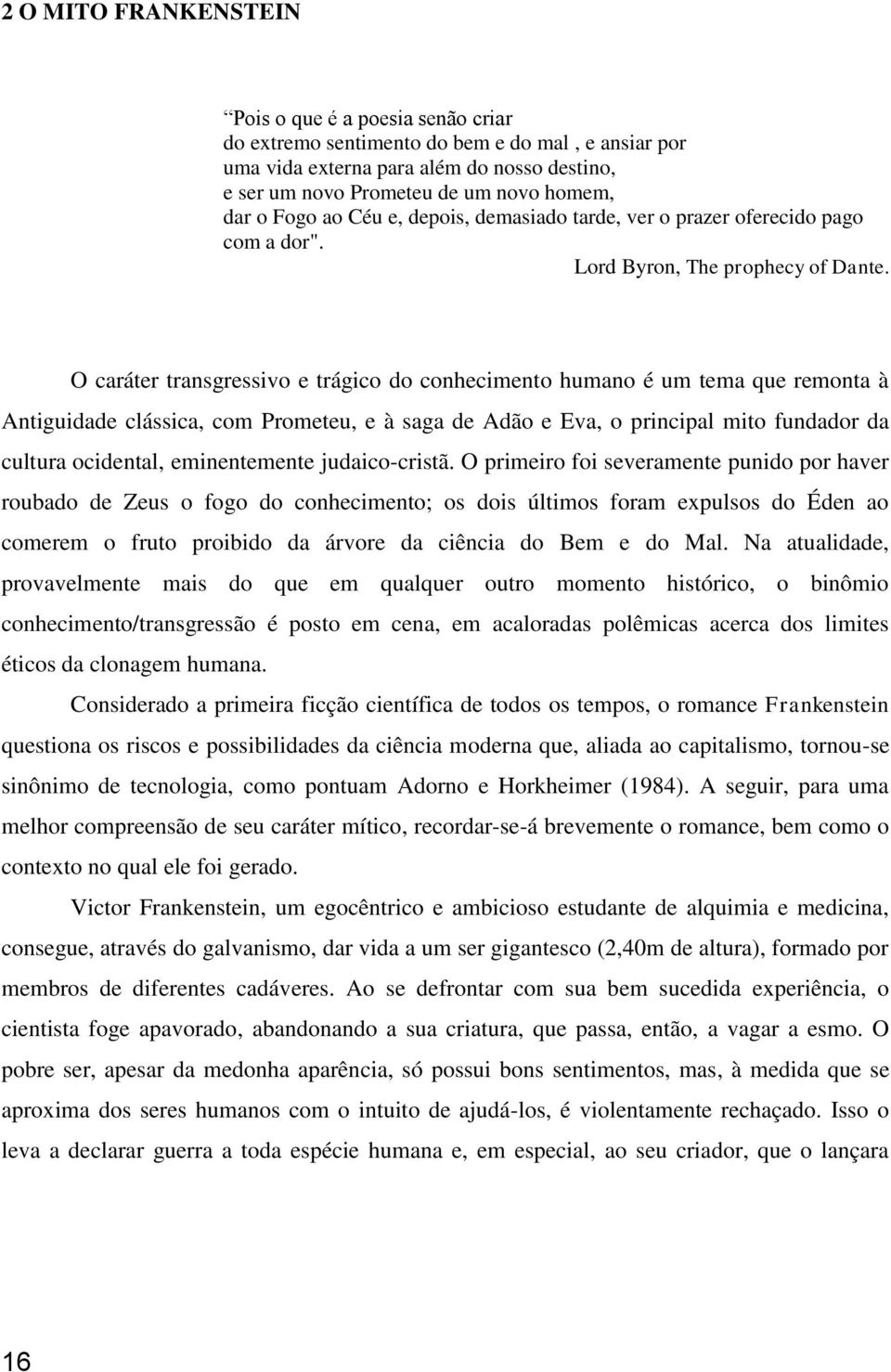 O caráter transgressivo e trágico do conhecimento humano é um tema que remonta à Antiguidade clássica, com Prometeu, e à saga de Adão e Eva, o principal mito fundador da cultura ocidental,