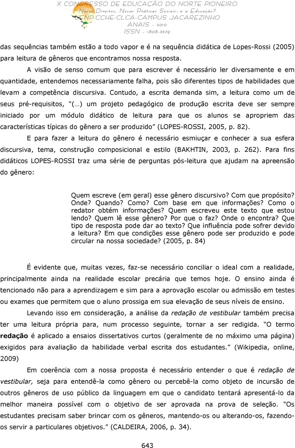 Contudo, a escrita demanda sim, a leitura como um de seus pré-requisitos, ( ) um projeto pedagógico de produção escrita deve ser sempre iniciado por um módulo didático de leitura para que os alunos