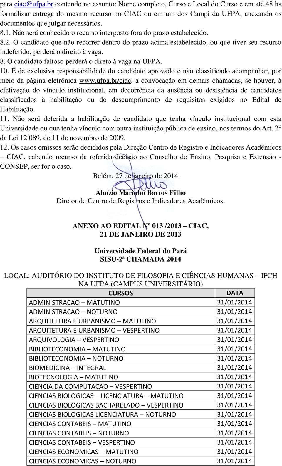 Não será conhecido o recurso interposto fora do prazo estabelecido. 8.2. O candidato que não recorrer dentro do prazo acima estabelecido, ou que tiver seu recurso indeferido, perderá o direito à vaga.