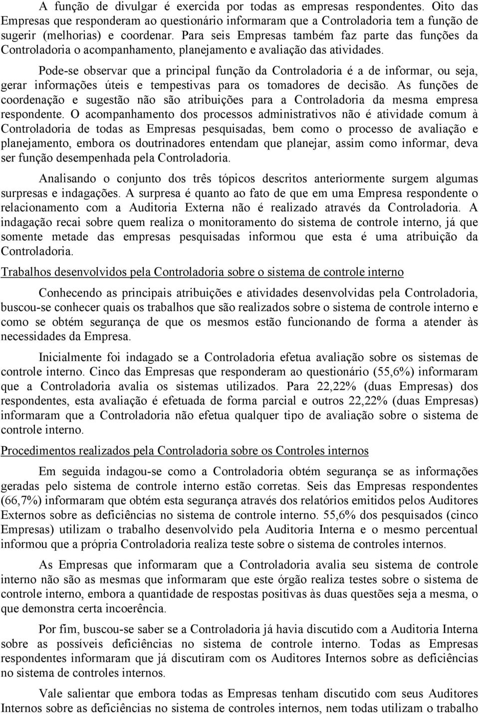 Pode-se observar que a principal função da Controladoria é a de informar, ou seja, gerar informações úteis e tempestivas para os tomadores de decisão.