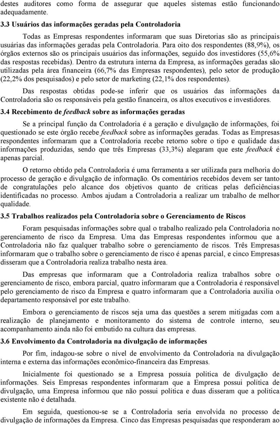 Para oito dos respondentes (88,9%), os órgãos externos são os principais usuários das informações, seguido dos investidores (55,6% das respostas recebidas).