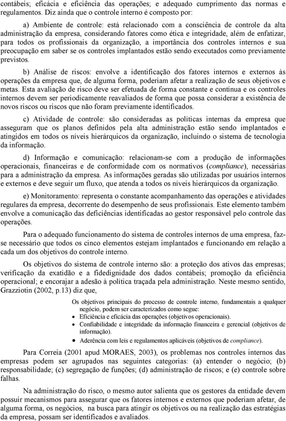 integridade, além de enfatizar, para todos os profissionais da organização, a importância dos controles internos e sua preocupação em saber se os controles implantados estão sendo executados como