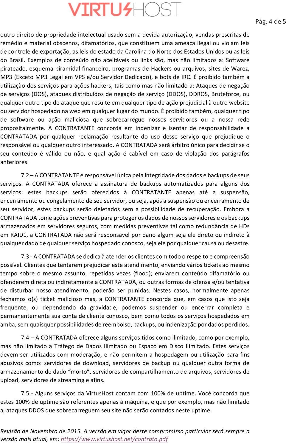 Exemplos de conteúdo não aceitáveis ou links são, mas não limitados a: Software pirateado, esquema piramidal financeiro, programas de Hackers ou arquivos, sites de Warez, MP3 (Exceto MP3 Legal em VPS