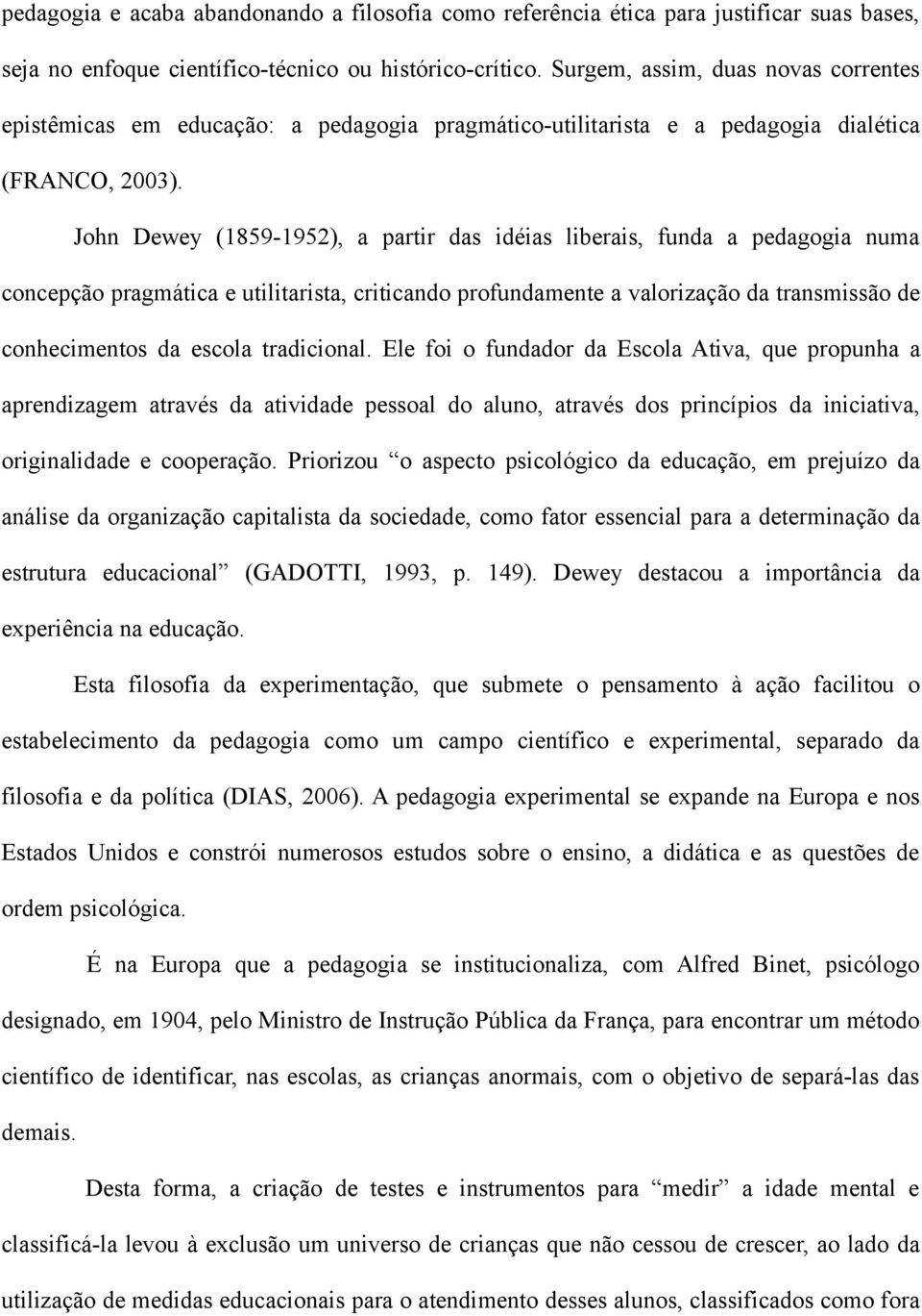 John Dewey (1859-1952), a partir das idéias liberais, funda a pedagogia numa concepção pragmática e utilitarista, criticando profundamente a valorização da transmissão de conhecimentos da escola