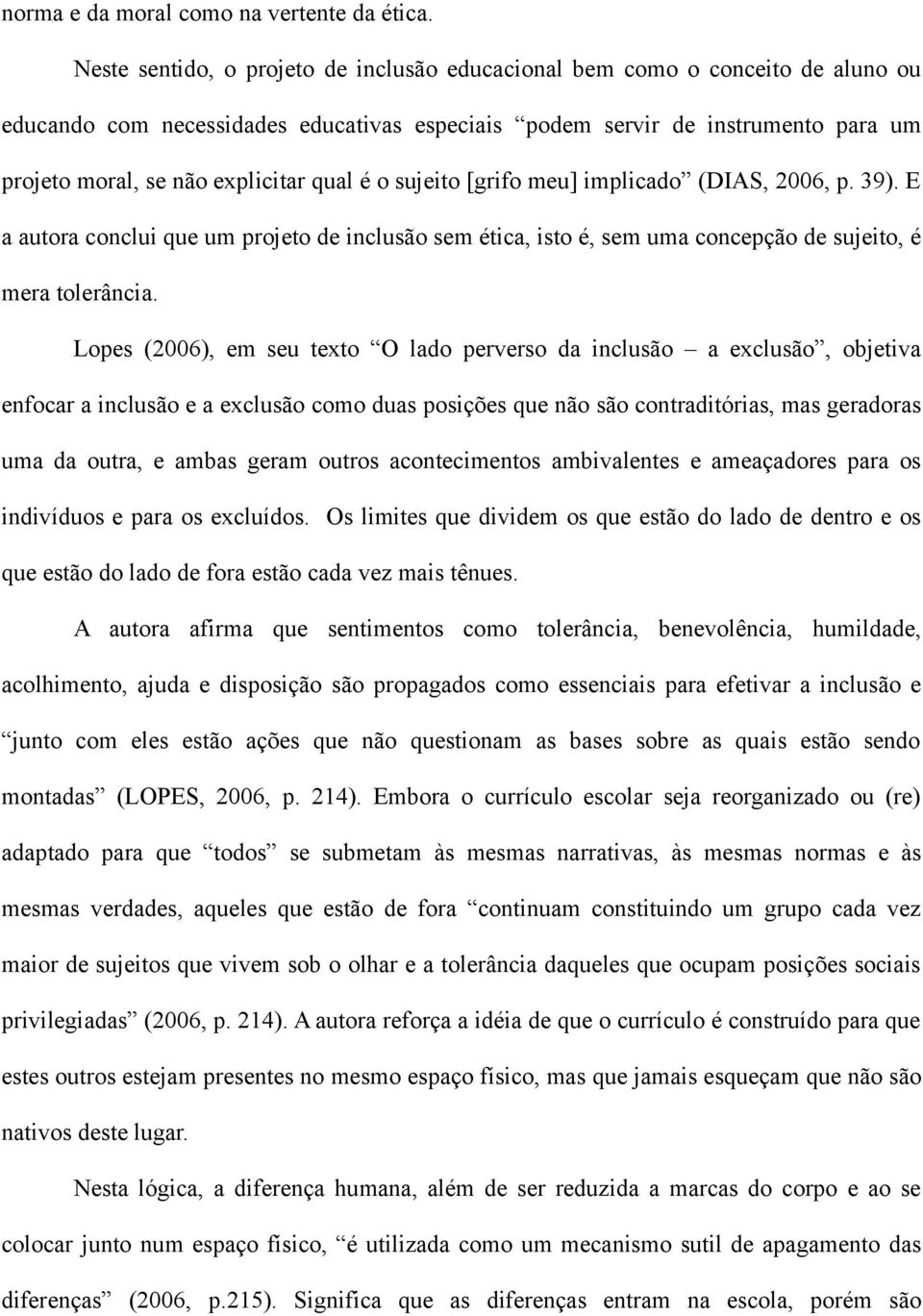 qual é o sujeito [grifo meu] implicado (DIAS, 2006, p. 39). E a autora conclui que um projeto de inclusão sem ética, isto é, sem uma concepção de sujeito, é mera tolerância.