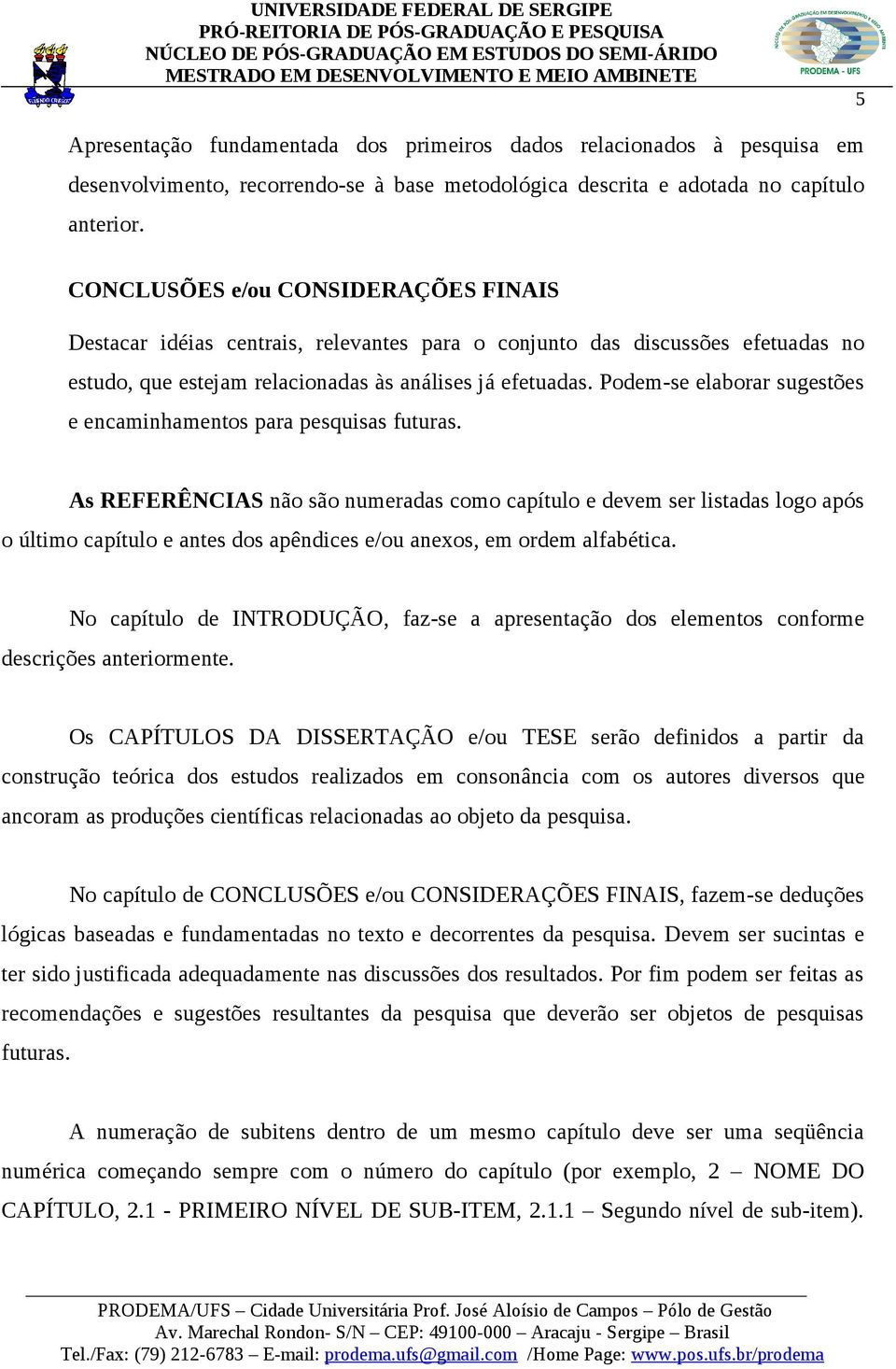 Podem-se elaborar sugestões e encaminhamentos para pesquisas futuras.