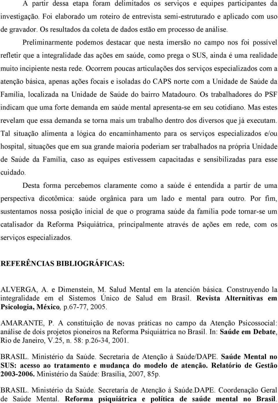 Preliminarmente podemos destacar que nesta imersão no campo nos foi possível refletir que a integralidade das ações em saúde, como prega o SUS, ainda é uma realidade muito incipiente nesta rede.