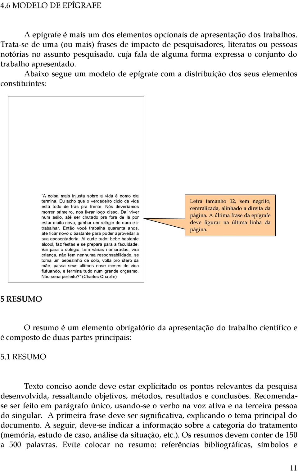 Abaixo segue um modelo de epígrafe com a distribuição dos seus elementos constituintes: Letra tamanho 12, sem negrito, centralizada, alinhado a direita da página.