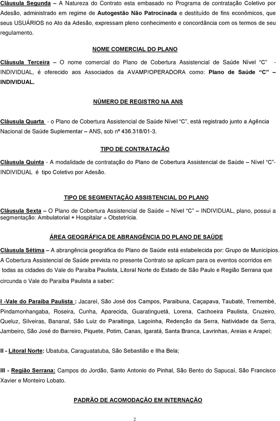 NOME COMERCIAL DO PLANO Cláusula Terceira O nome comercial do Plano de Cobertura Assistencial de Saúde Nível C - INDIVIDUAL, é oferecido aos Associados da AVAMP/OPERADORA como: Plano de Saúde C