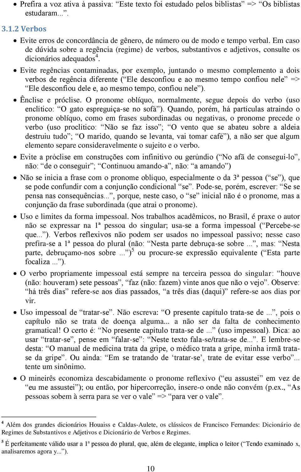 Evite regências contaminadas, por exemplo, juntando o mesmo complemento a dois verbos de regência diferente ( Ele desconfiou e ao mesmo tempo confiou nele => Ele desconfiou dele e, ao mesmo tempo,