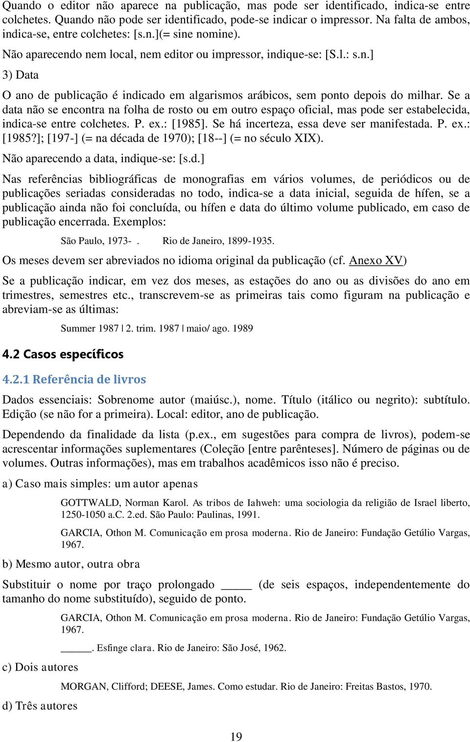 Se a data não se encontra na folha de rosto ou em outro espaço oficial, mas pode ser estabelecida, indica-se entre colchetes. P. ex.: [1985]. Se há incerteza, essa deve ser manifestada. P. ex.: [1985?]; [197-] (= na década de 1970); [18--] (= no século XIX).