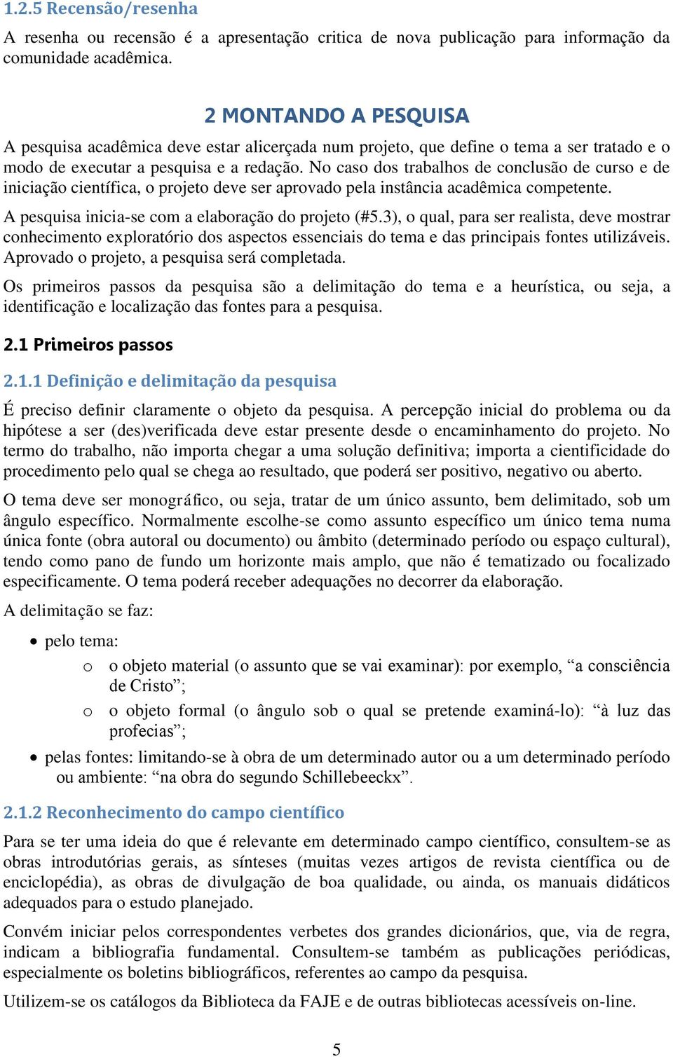 No caso dos trabalhos de conclusão de curso e de iniciação científica, o projeto deve ser aprovado pela instância acadêmica competente. A pesquisa inicia-se com a elaboração do projeto (#5.