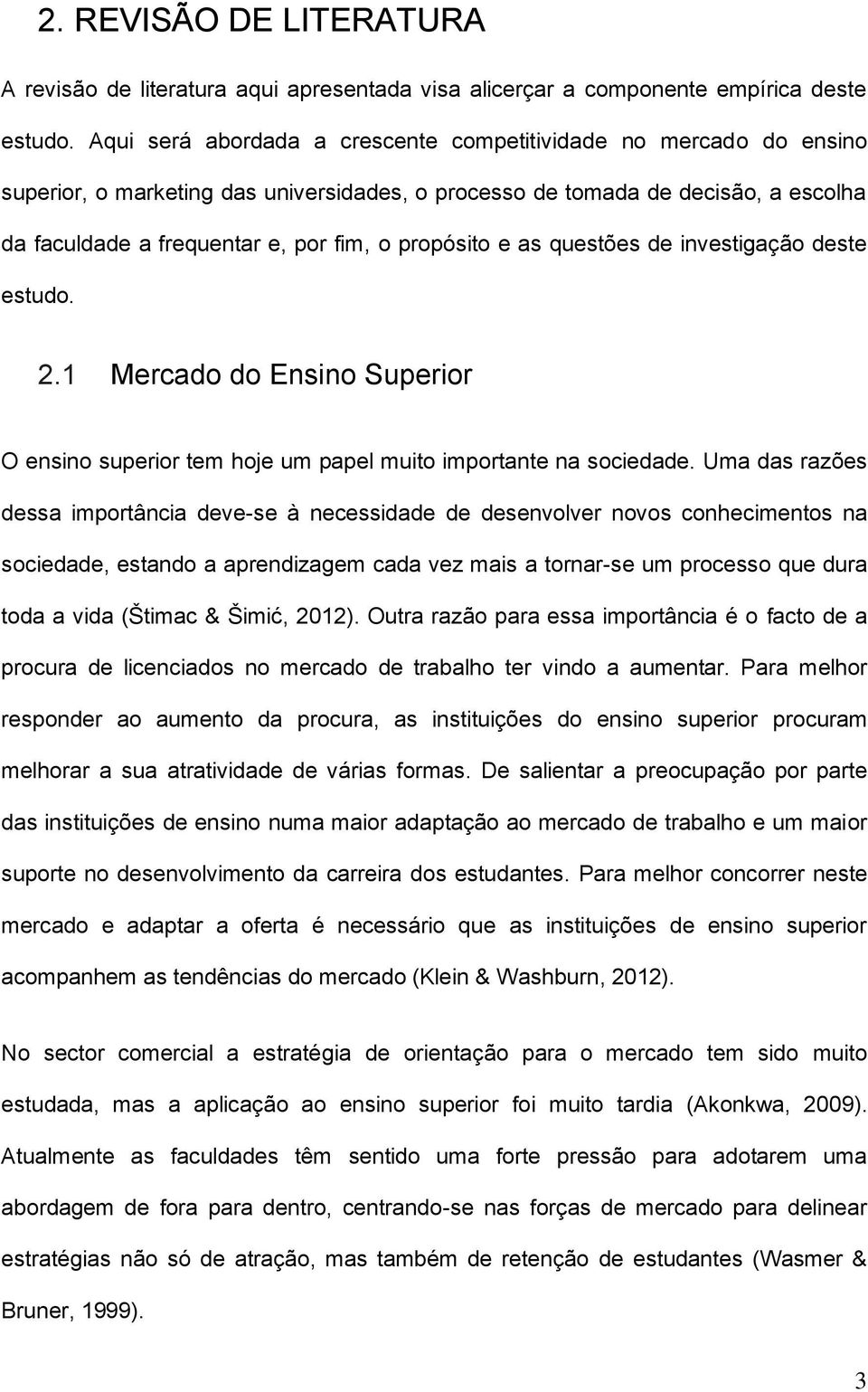 propósito e as questões de investigação deste estudo. 2.1 Mercado do Ensino Superior O ensino superior tem hoje um papel muito importante na sociedade.