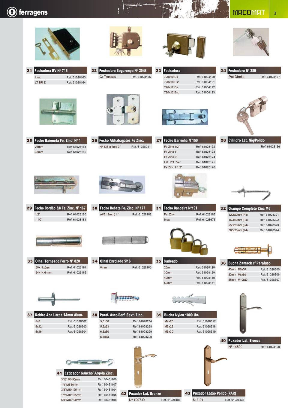 27 Fecho Barrinha Nº150 28 Cilindro Lat. Niq/Polido 25mm Ref. 61028168 Nº 435 à face 3 Ref. 61028241 Fe Zinc 1/2 Ref. 61028172 Ref. 61028166 35mm Ref. 61028169 Fe Zinc 1 Ref. 61028173 Fe Zinc 2 Ref.