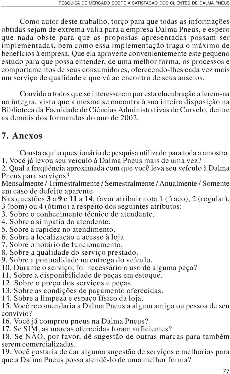 Que ela aproveite convenientemente este pequeno estudo para que possa entender, de uma melhor forma, os processos e comportamentos de seus consumidores, oferecendo-lhes cada vez mais um serviço de