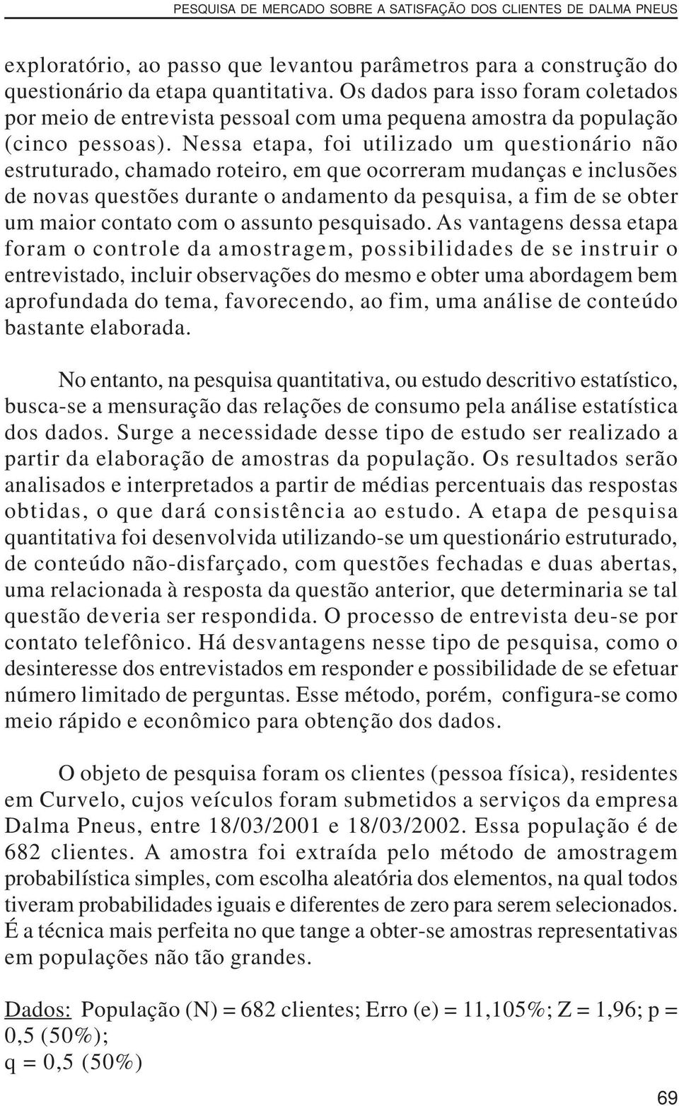 Nessa etapa, foi utilizado um questionário não estruturado, chamado roteiro, em que ocorreram mudanças e inclusões de novas questões durante o andamento da pesquisa, a fim de se obter um maior