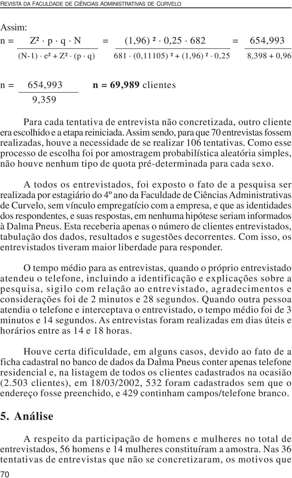 Assim sendo, para que 70 entrevistas fossem realizadas, houve a necessidade de se realizar 106 tentativas.