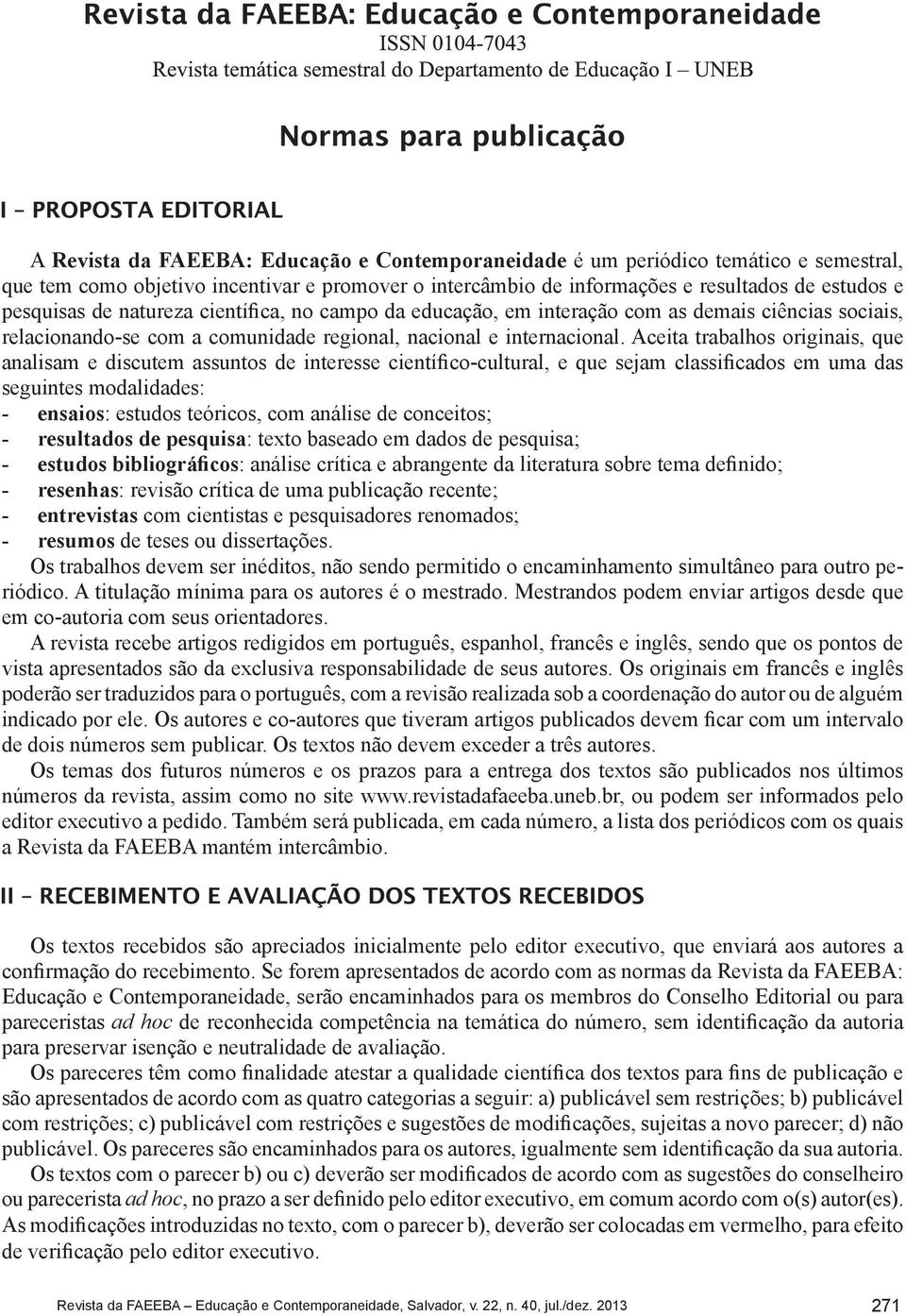 Aceita trabalhos originais, que analisam e discutem assuntos de interesse científico-cultural, e que sejam classificados em uma das seguintes modalidades: - ensaios: estudos teóricos, com análise de