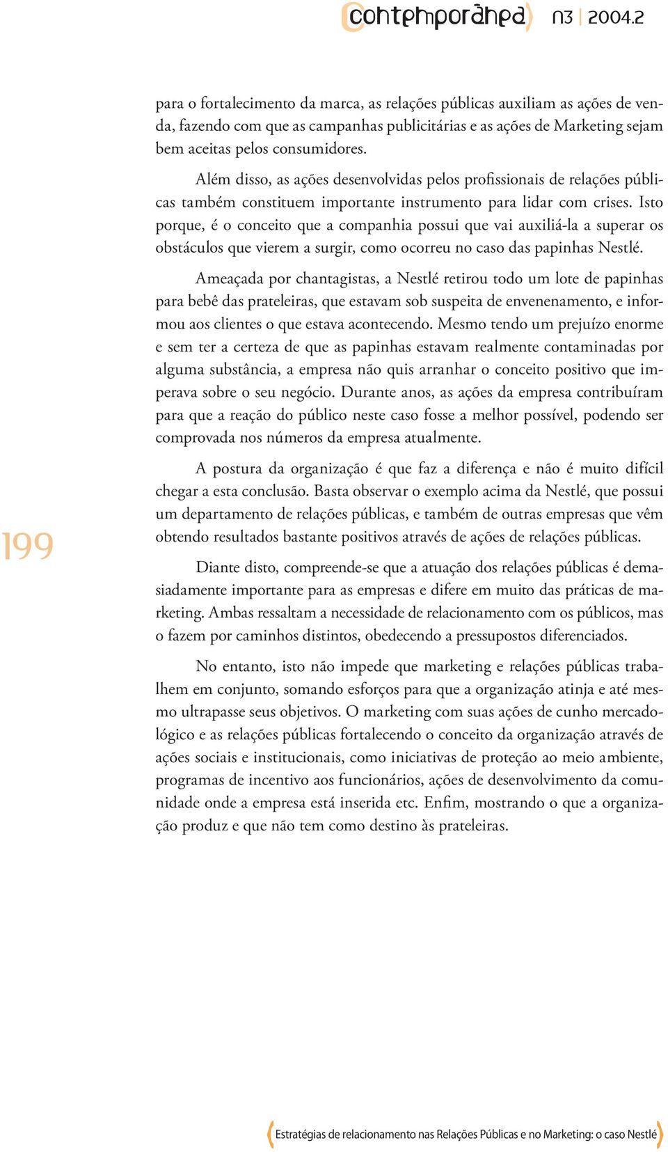 Isto porque, é o conceito que a companhia possui que vai auxiliá-la a superar os obstáculos que vierem a surgir, como ocorreu no caso das papinhas Nestlé.