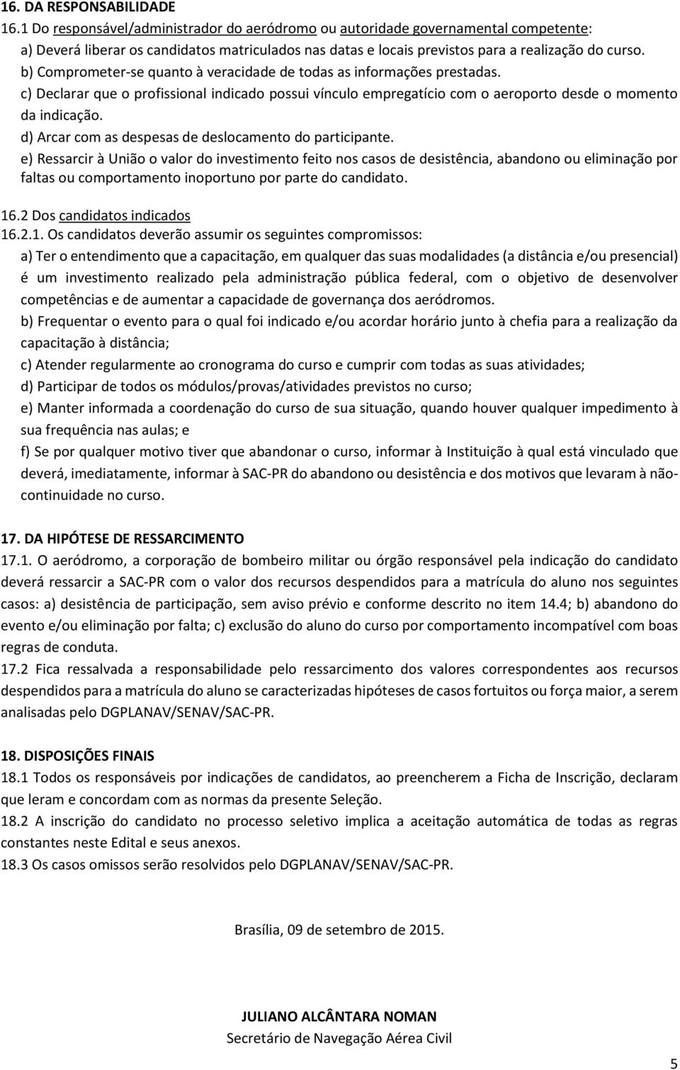 b) Comprometer-se quanto à veracidade de todas as informações prestadas. c) Declarar que o profissional indicado possui vínculo empregatício com o aeroporto desde o momento da indicação.