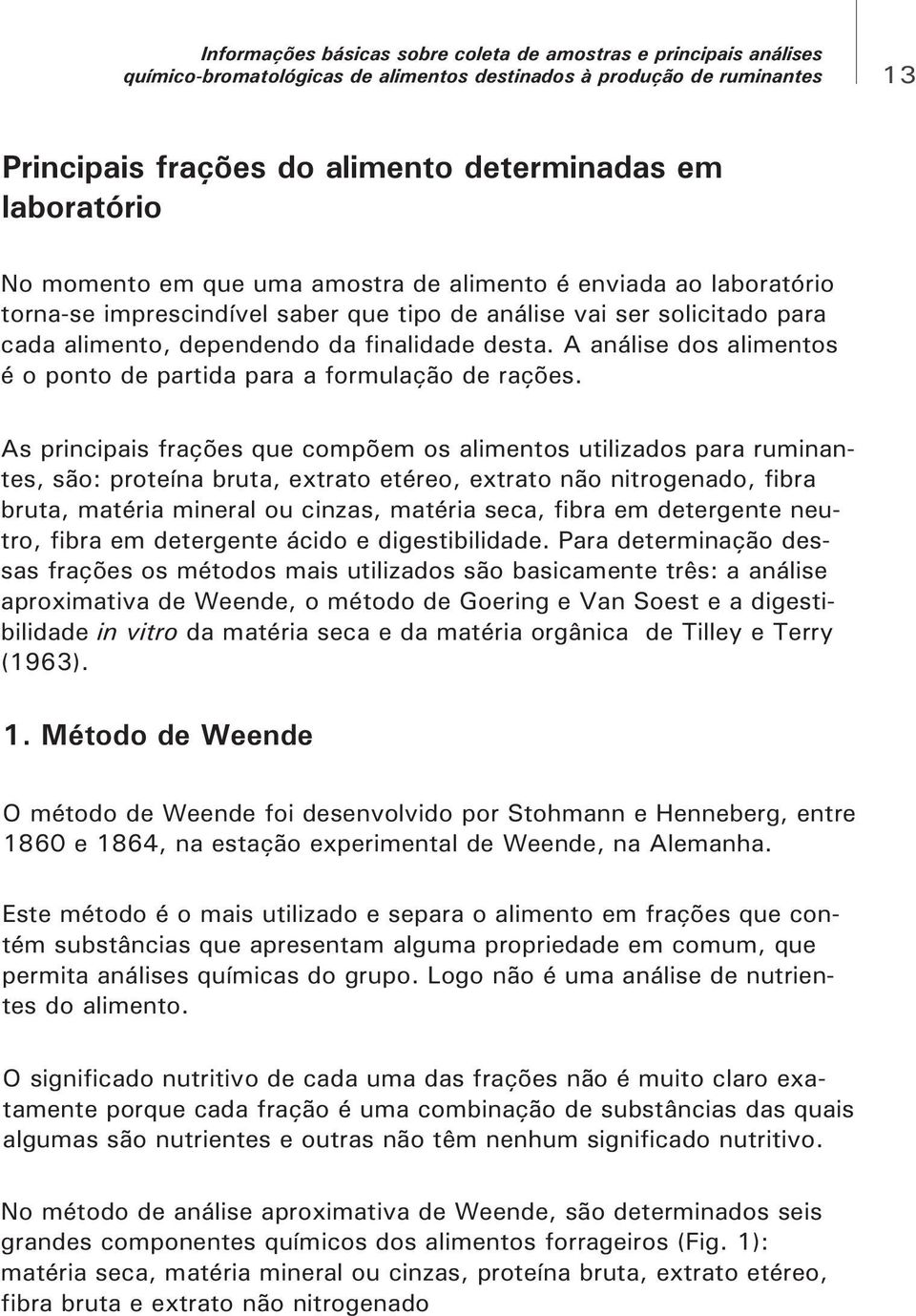 As principais frações que compõem os alimentos utilizados para ruminantes, são: proteína bruta, extrato etéreo, extrato não nitrogenado, fibra bruta, matéria mineral ou cinzas, matéria seca, fibra em