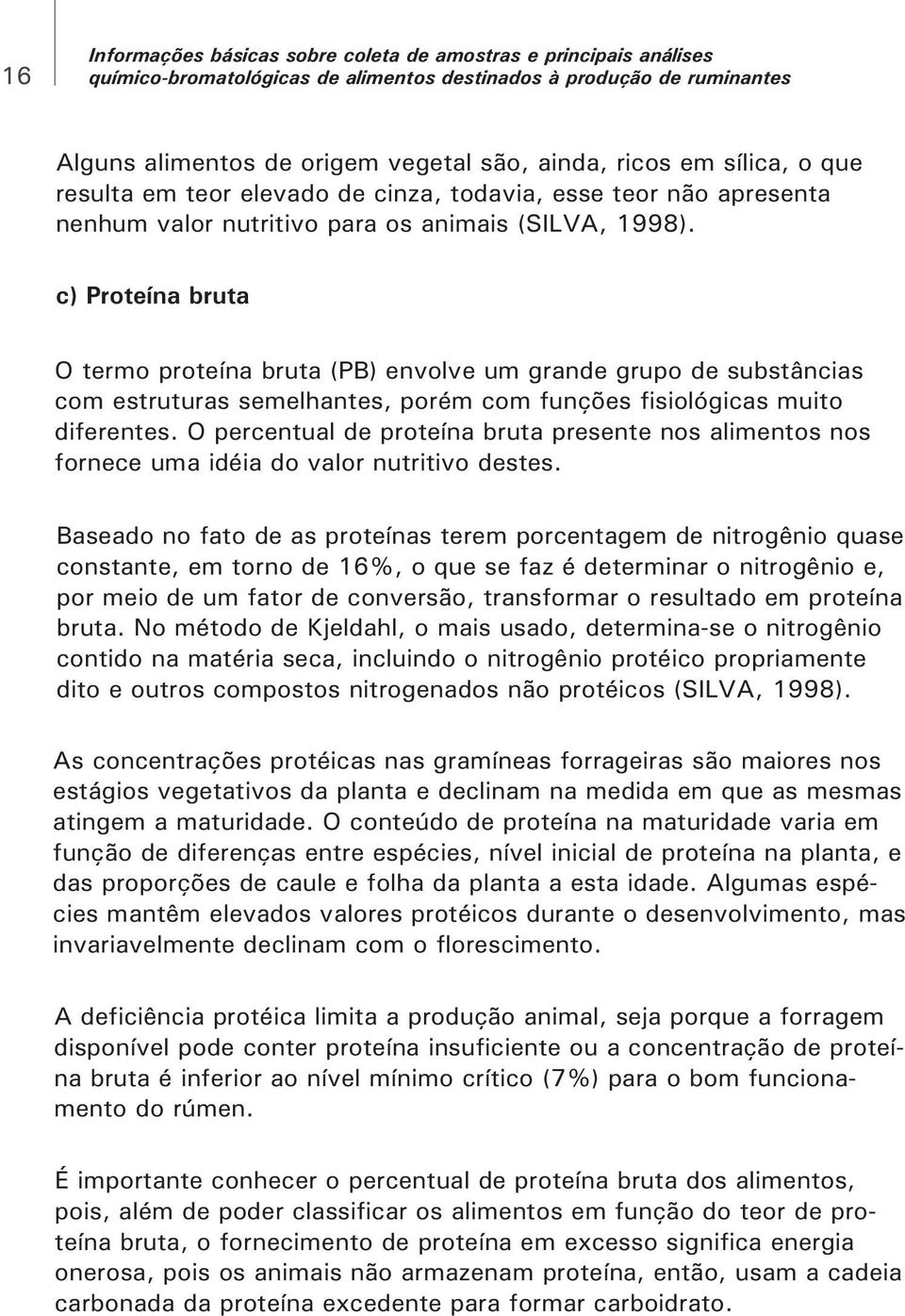 c) Proteína bruta O termo proteína bruta (PB) envolve um grande grupo de substâncias com estruturas semelhantes, porém com funções fisiológicas muito diferentes.