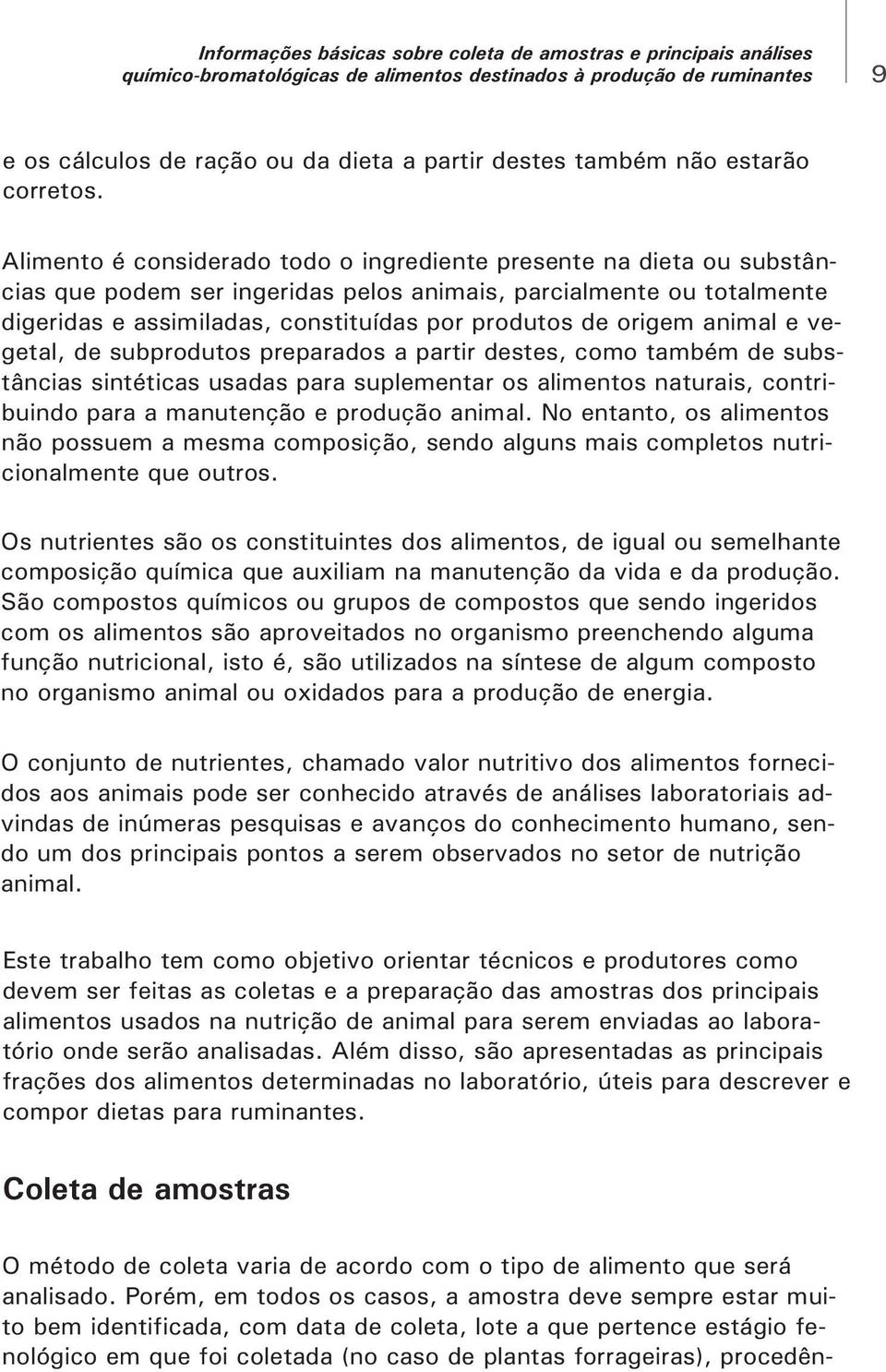 origem animal e vegetal, de subprodutos preparados a partir destes, como também de substâncias sintéticas usadas para suplementar os alimentos naturais, contribuindo para a manutenção e produção